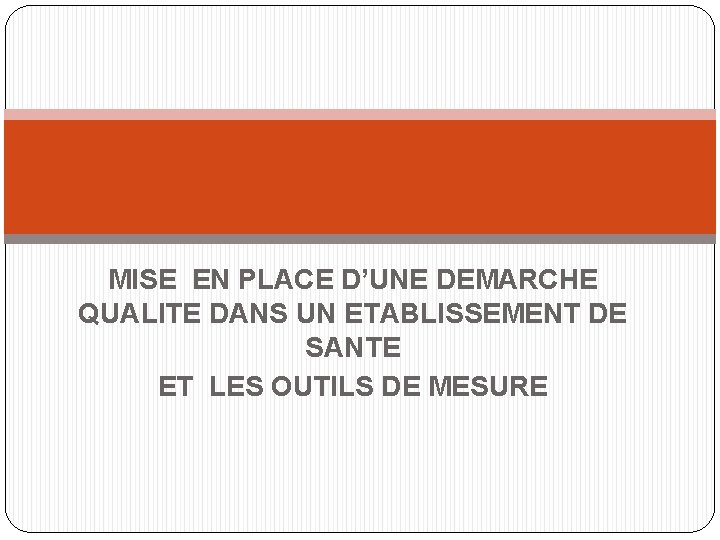MISE EN PLACE D’UNE DEMARCHE QUALITE DANS UN ETABLISSEMENT DE SANTE ET LES OUTILS MISE EN PLACE D’UNE DEMARCHE QUALITE DANS UN ETABLISSEMENT DE SANTE ET LES OUTILS