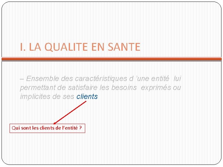 I. LA QUALITE EN SANTE – Ensemble des caractéristiques d ’une entité lui permettant I. LA QUALITE EN SANTE – Ensemble des caractéristiques d ’une entité lui permettant