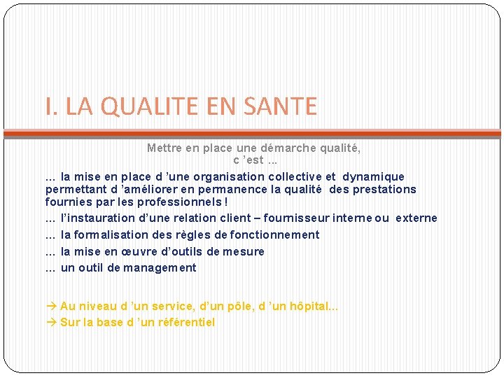I. LA QUALITE EN SANTE Mettre en place une démarche qualité, c ’est. . I. LA QUALITE EN SANTE Mettre en place une démarche qualité, c ’est. .