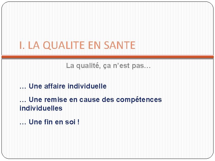 I. LA QUALITE EN SANTE La qualité, ça n’est pas… … Une affaire individuelle I. LA QUALITE EN SANTE La qualité, ça n’est pas… … Une affaire individuelle
