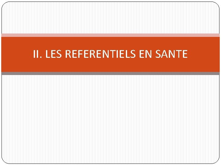 II. LES REFERENTIELS EN SANTE II. LES REFERENTIELS EN SANTE