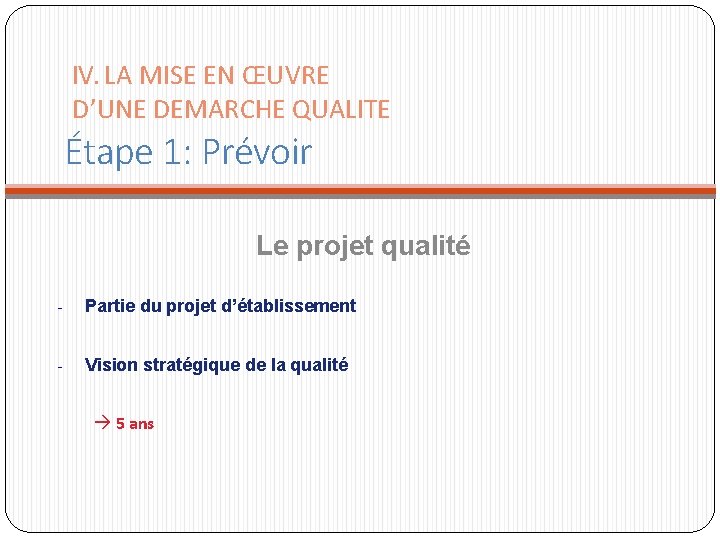 IV. LA MISE EN ŒUVRE D’UNE DEMARCHE QUALITE Étape 1: Prévoir Le projet qualité IV. LA MISE EN ŒUVRE D’UNE DEMARCHE QUALITE Étape 1: Prévoir Le projet qualité