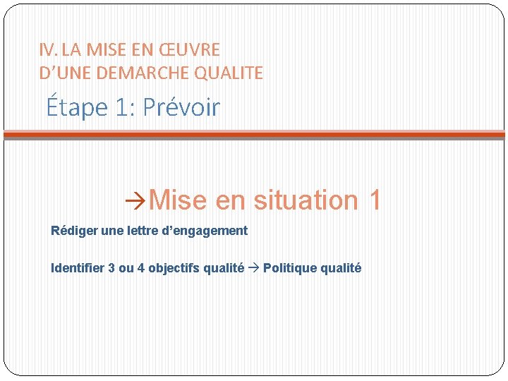 IV. LA MISE EN ŒUVRE D’UNE DEMARCHE QUALITE Étape 1: Prévoir Mise en situation IV. LA MISE EN ŒUVRE D’UNE DEMARCHE QUALITE Étape 1: Prévoir Mise en situation