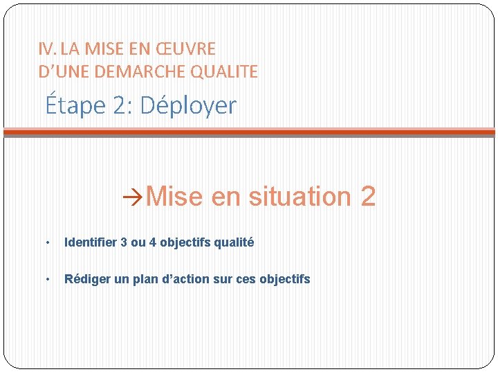 IV. LA MISE EN ŒUVRE D’UNE DEMARCHE QUALITE Étape 2: Déployer Mise en situation IV. LA MISE EN ŒUVRE D’UNE DEMARCHE QUALITE Étape 2: Déployer Mise en situation