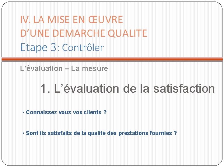 IV. LA MISE EN ŒUVRE D’UNE DEMARCHE QUALITE Etape 3: Contrôler L’évaluation – La IV. LA MISE EN ŒUVRE D’UNE DEMARCHE QUALITE Etape 3: Contrôler L’évaluation – La