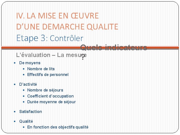 IV. LA MISE EN ŒUVRE D’UNE DEMARCHE QUALITE Etape 3: Contrôler Quels indicateurs L’évaluation IV. LA MISE EN ŒUVRE D’UNE DEMARCHE QUALITE Etape 3: Contrôler Quels indicateurs L’évaluation