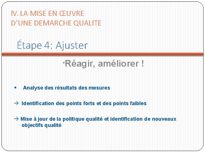 IV. LA MISE EN ŒUVRE D’UNE DEMARCHE QUALITE Étape 4: Ajuster *Réagir, améliorer ! IV. LA MISE EN ŒUVRE D’UNE DEMARCHE QUALITE Étape 4: Ajuster *Réagir, améliorer !
