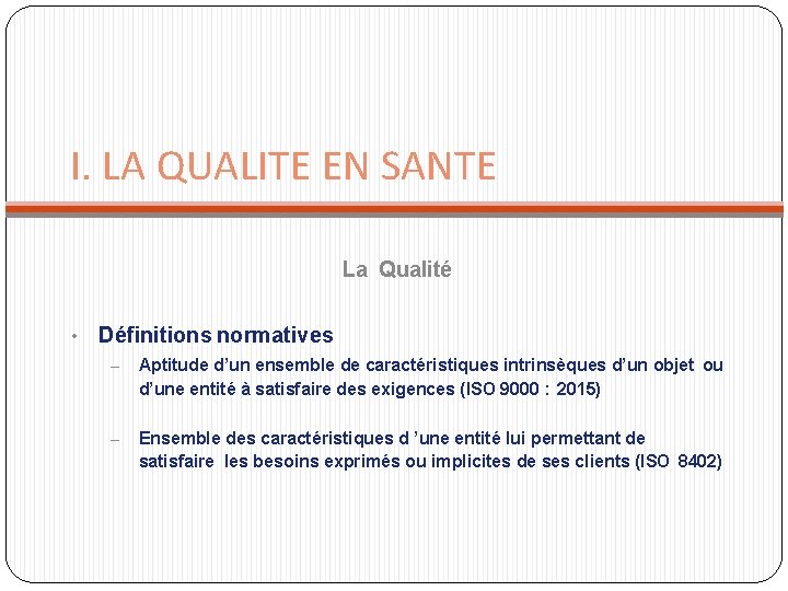 I. LA QUALITE EN SANTE La Qualité • Définitions normatives – Aptitude d’un ensemble I. LA QUALITE EN SANTE La Qualité • Définitions normatives – Aptitude d’un ensemble