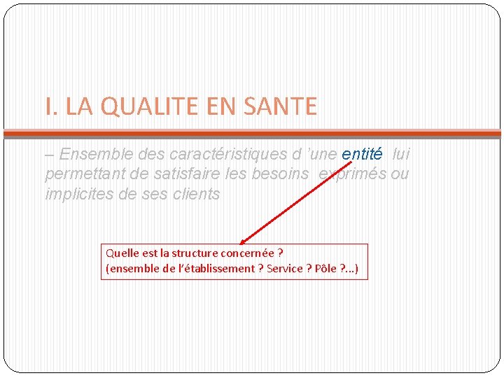 I. LA QUALITE EN SANTE – Ensemble des caractéristiques d ’une entité lui permettant I. LA QUALITE EN SANTE – Ensemble des caractéristiques d ’une entité lui permettant