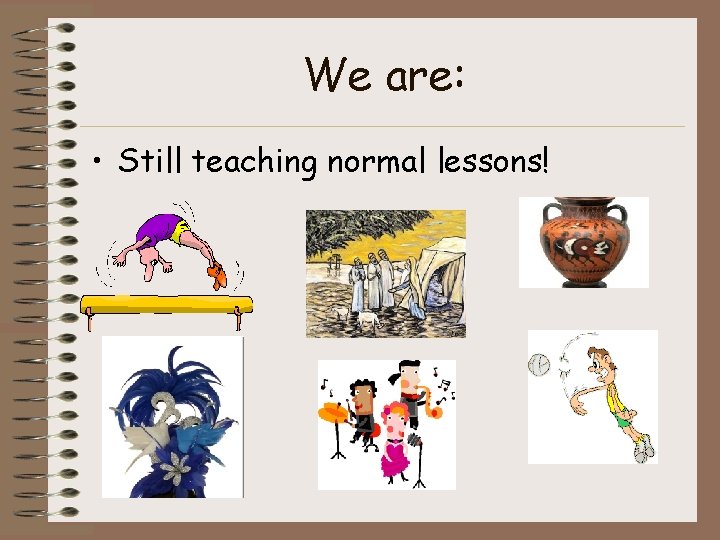 We are: • Still teaching normal lessons! 