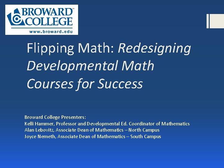 Flipping Math: Redesigning Developmental Math Courses for Success Broward College Presenters: Kelli Hammer, Professor