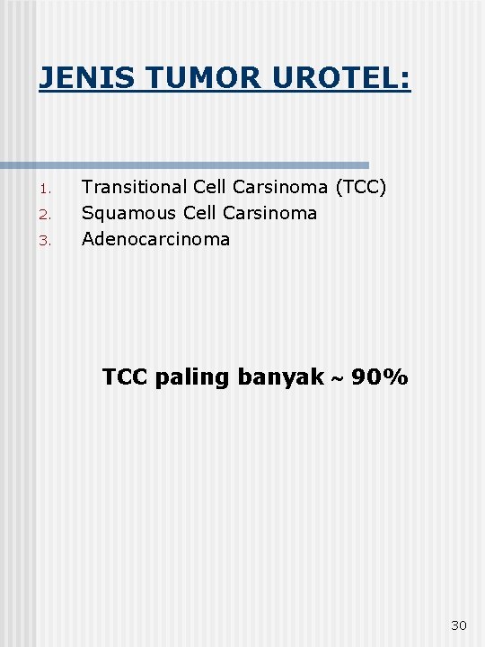 JENIS TUMOR UROTEL: 1. 2. 3. Transitional Cell Carsinoma (TCC) Squamous Cell Carsinoma Adenocarcinoma
