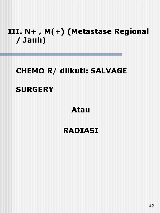 III. N+ , M(+) (Metastase Regional / Jauh) CHEMO R/ diikuti: SALVAGE SURGERY Atau