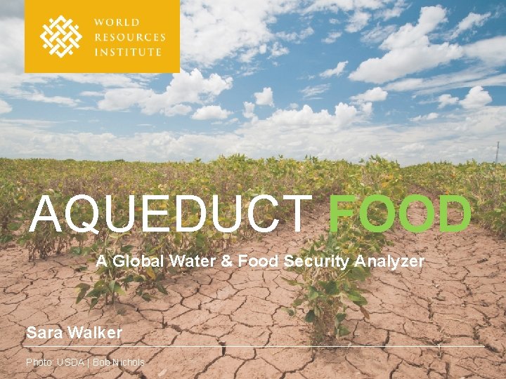 AQUEDUCT FOOD A Global Water & Food Security Analyzer Sara Walker Photo: USDA |
