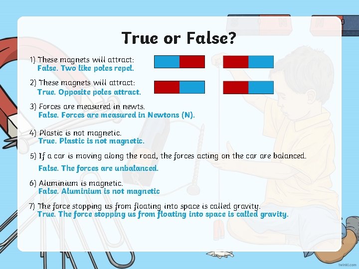 True or False? 1) These magnets will attract: False. Two like poles repel. 2)