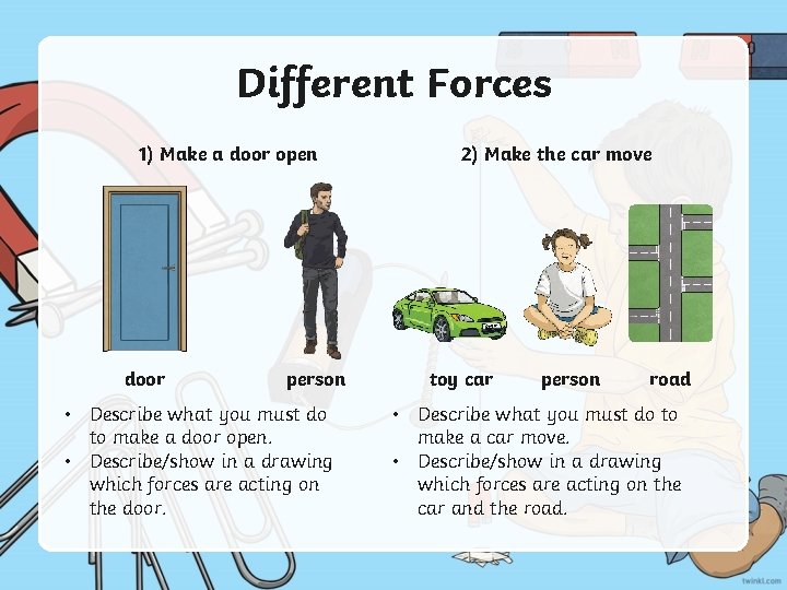 Different Forces 1) Make a door open door person • Describe what you must