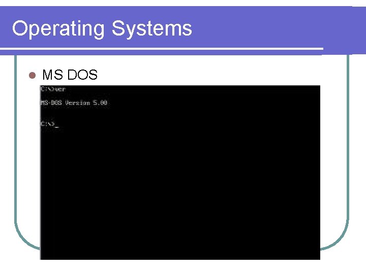 Operating Systems l MS DOS 