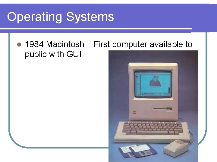 Operating Systems l 1984 Macintosh – First computer available to public with GUI 