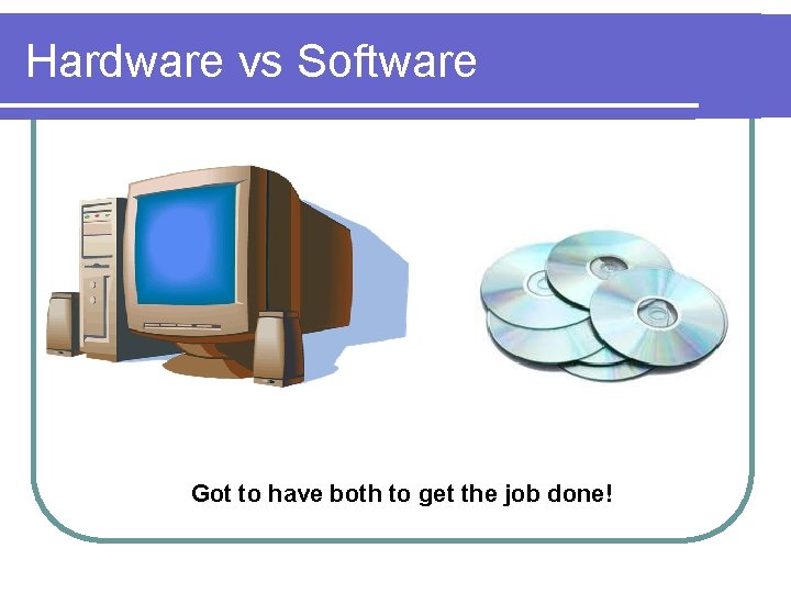Hardware vs Software Got to have both to get the job done! 
