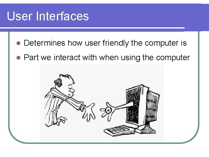 User Interfaces l Determines how user friendly the computer is l Part we interact