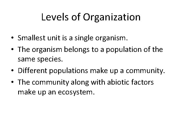 Levels of Organization • Smallest unit is a single organism. • The organism belongs