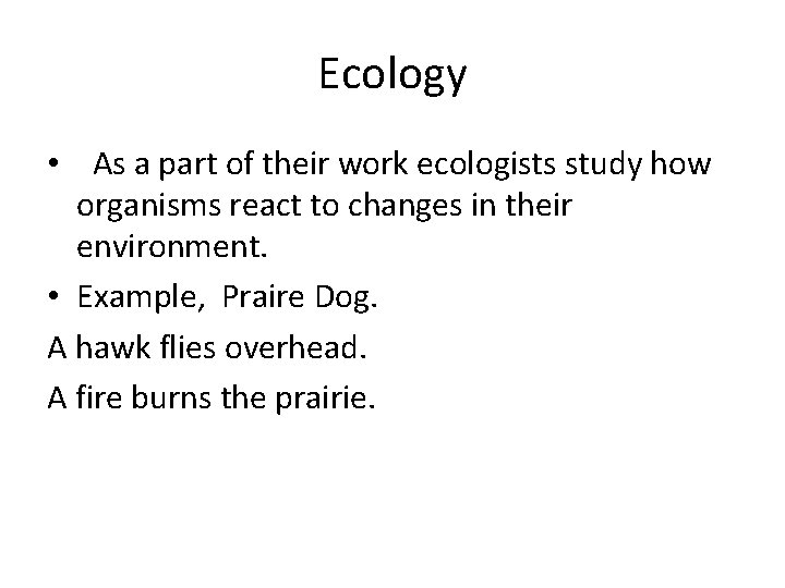 Ecology • As a part of their work ecologists study how organisms react to
