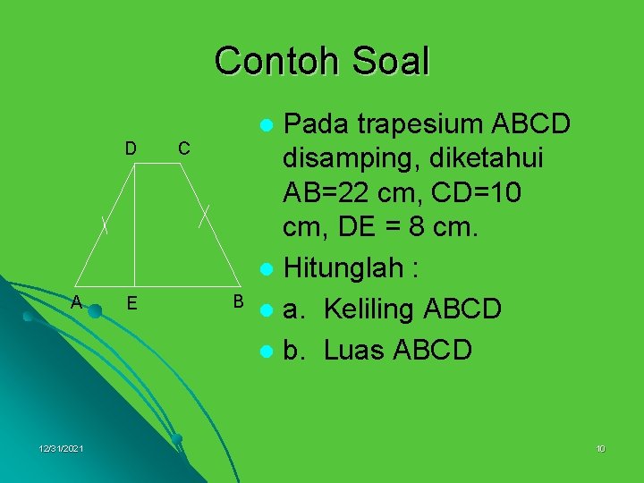 Contoh Soal Pada trapesium ABCD disamping, diketahui AB=22 cm, CD=10 cm, DE = 8