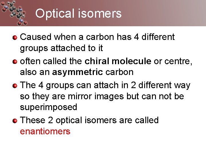 Optical isomers Caused when a carbon has 4 different groups attached to it often