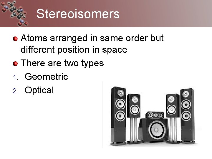 Stereoisomers Atoms arranged in same order but different position in space There are two