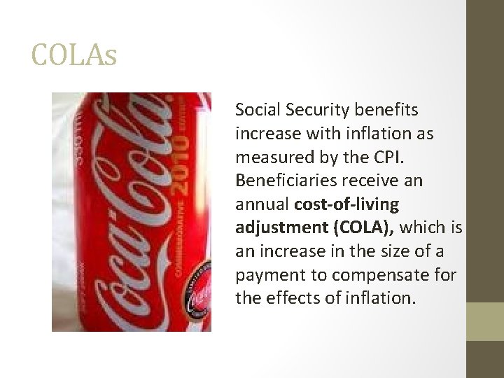 COLAs Social Security benefits increase with inflation as measured by the CPI. Beneficiaries receive