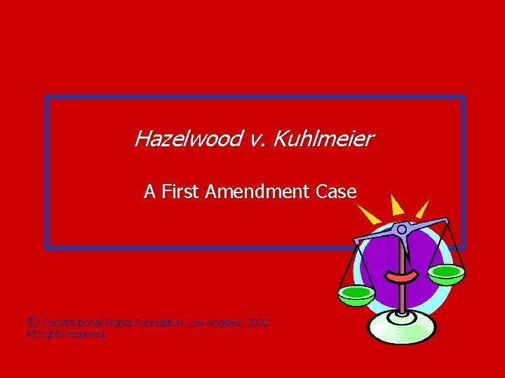 Hazelwood v. Kuhlmeier A First Amendment Case © Constitutional Rights Foundation, Los Angeles, 2002