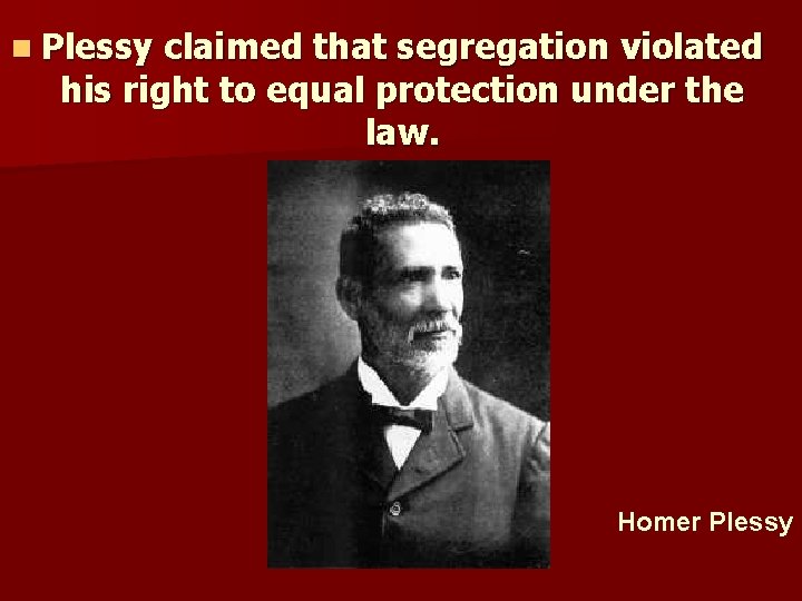  Plessy claimed that segregation violated his right to equal protection under the law.