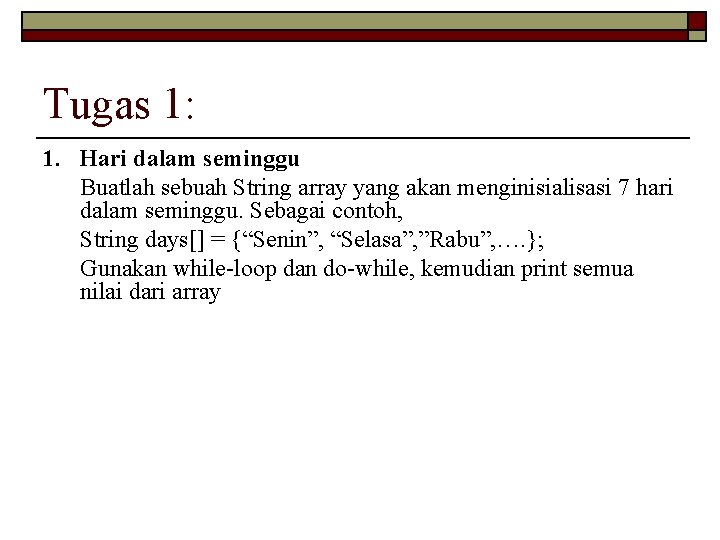 Tugas 1: 1. Hari dalam seminggu Buatlah sebuah String array yang akan menginisialisasi 7