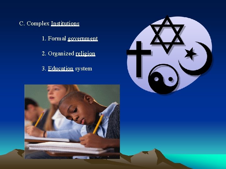 C. Complex Institutions 1. Formal government 2. Organized religion 3. Education system 