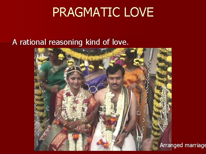 PRAGMATIC LOVE A rational reasoning kind of love. Arranged marriage 