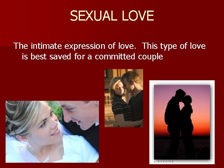SEXUAL LOVE The intimate expression of love. This type of love is best saved