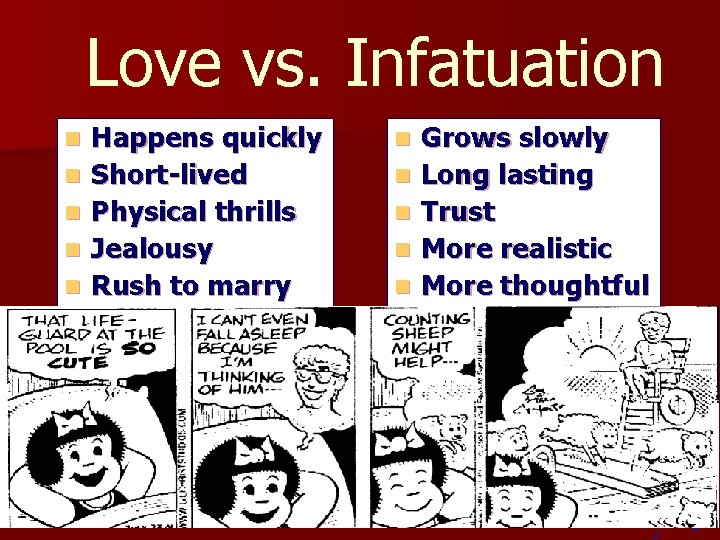 Love vs. Infatuation n n Happens quickly Short-lived Physical thrills Jealousy Rush to marry