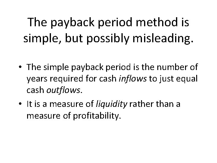 The payback period method is simple, but possibly misleading. • The simple payback period