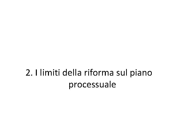 2. I limiti della riforma sul piano processuale 