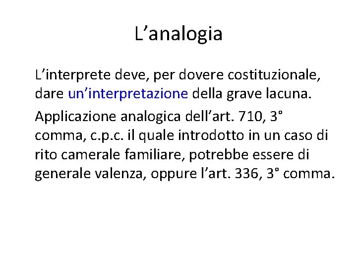 L’analogia L’interprete deve, per dovere costituzionale, dare un’interpretazione della grave lacuna. Applicazione analogica dell’art.