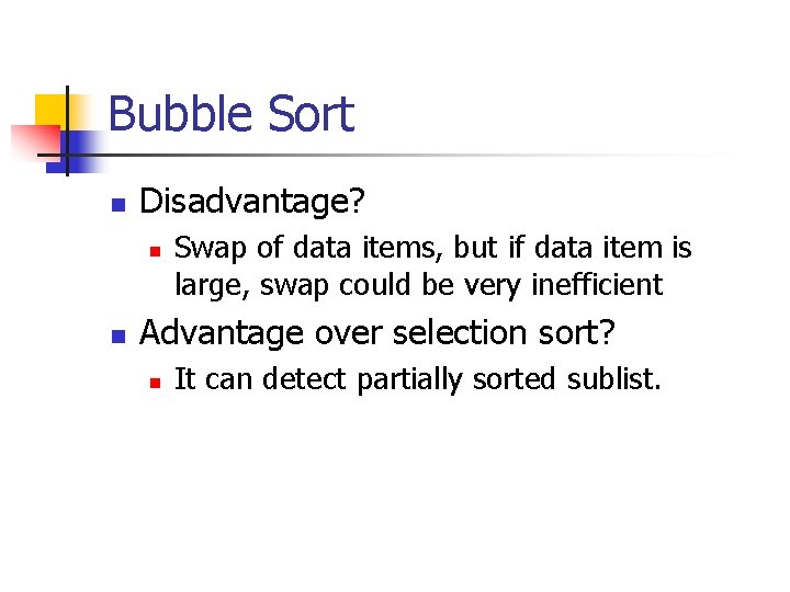 Bubble Sort n Disadvantage? n n Swap of data items, but if data item