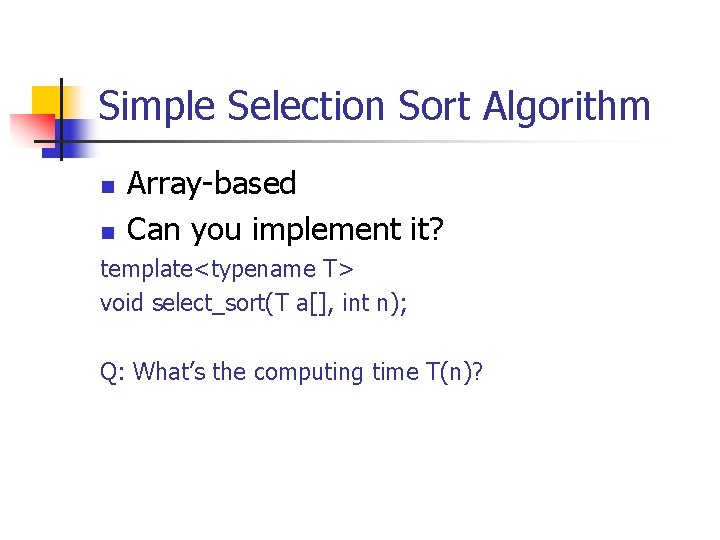Simple Selection Sort Algorithm n n Array-based Can you implement it? template<typename T> void