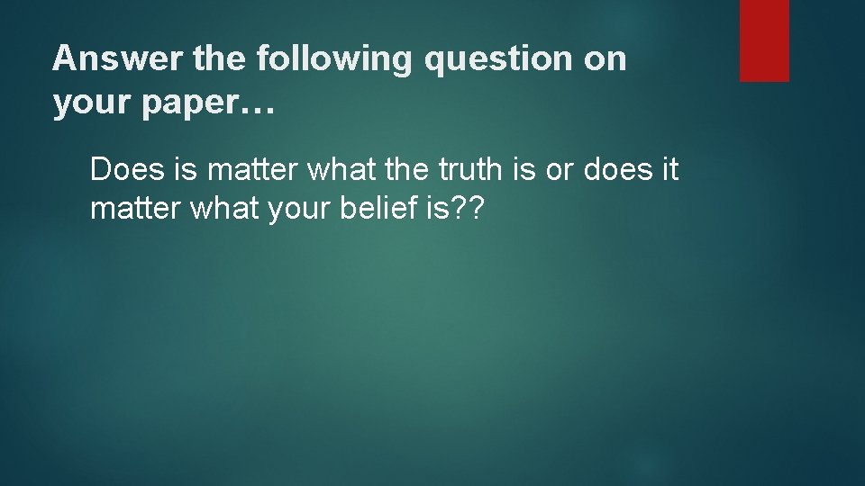 Answer the following question on your paper… Does is matter what the truth is Answer the following question on your paper… Does is matter what the truth is