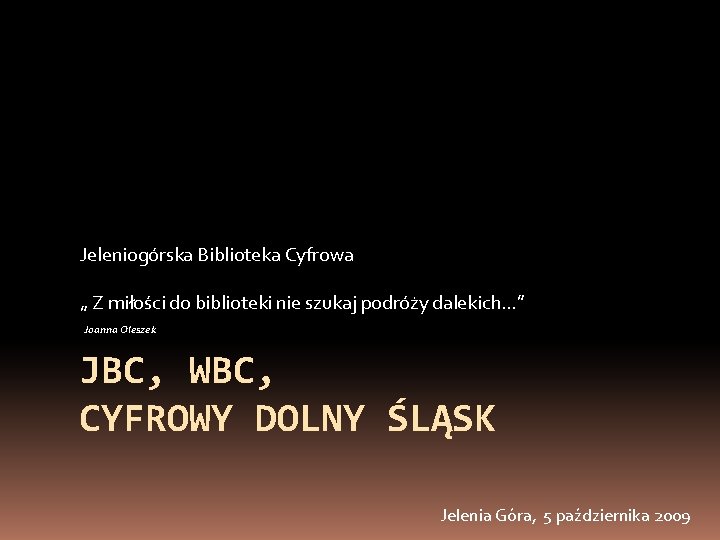 Jeleniogórska Biblioteka Cyfrowa „ Z miłości do biblioteki nie szukaj podróży dalekich…” Joanna Oleszek