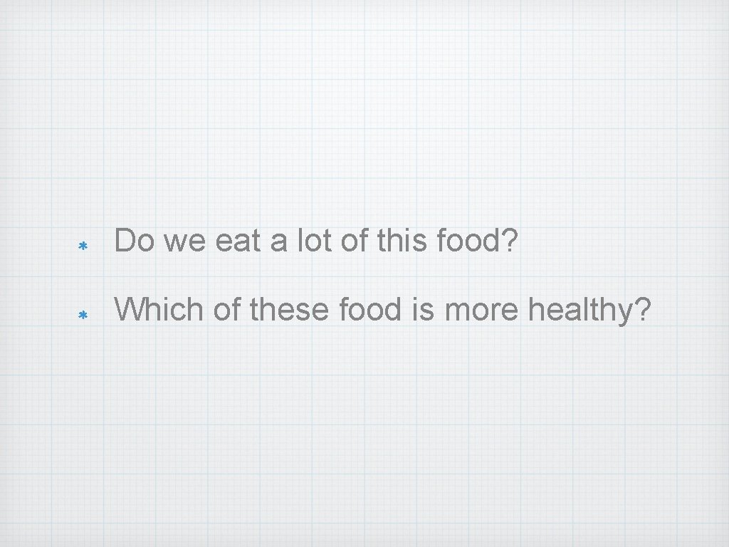 Do we eat a lot of this food? Which of these food is more