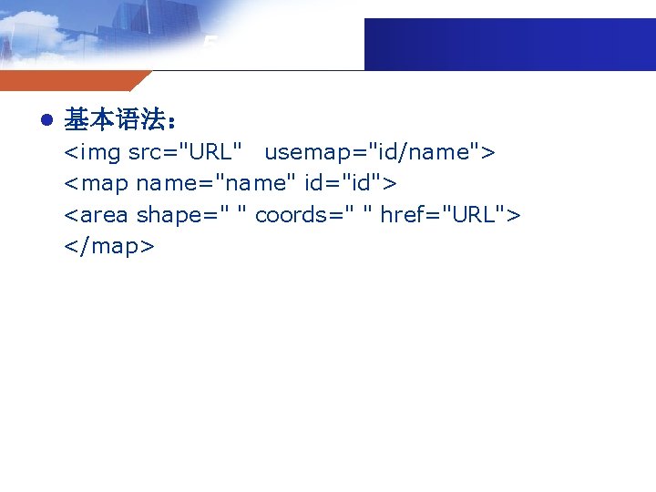 5. 4图像映射 l 基本语法： <img src="URL" usemap="id/name"> <map name="name" id="id"> <area shape=" " coords="