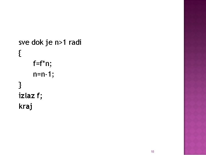 sve dok je n>1 radi { f=f*n; n=n-1; } izlaz f; kraj 18 