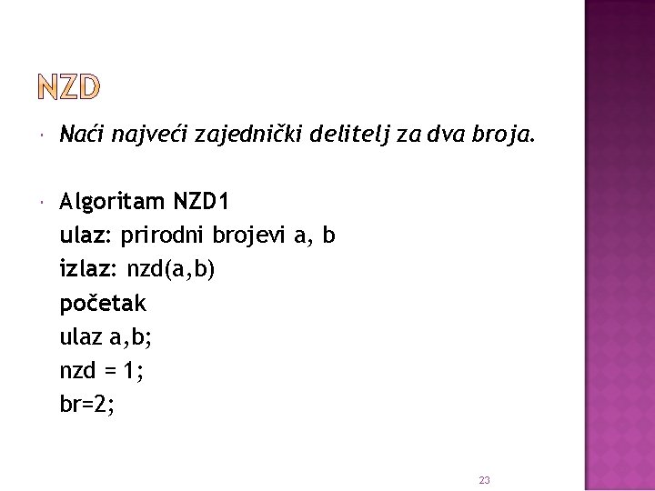  Naći najveći zajednički delitelj za dva broja. Algoritam NZD 1 ulaz: prirodni brojevi