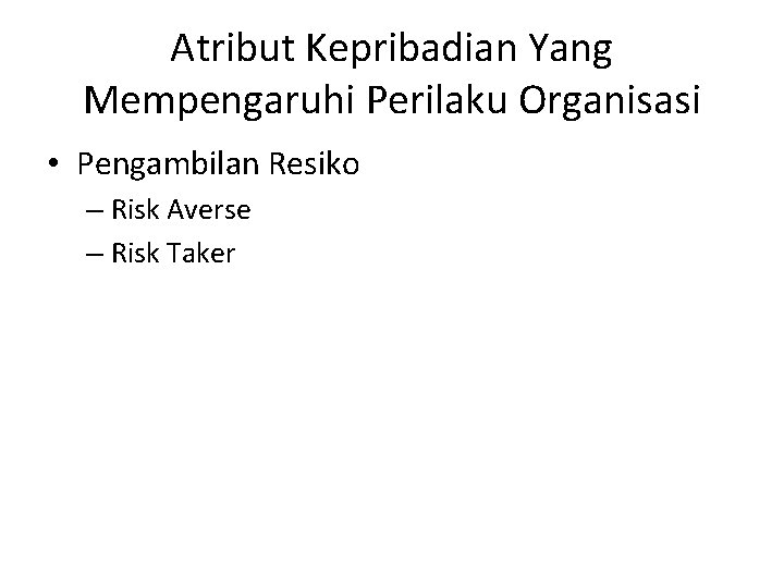 Atribut Kepribadian Yang Mempengaruhi Perilaku Organisasi • Pengambilan Resiko – Risk Averse – Risk