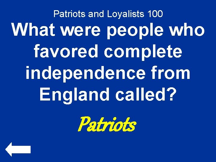 Patriots and Loyalists 100 What were people who favored complete independence from England called?